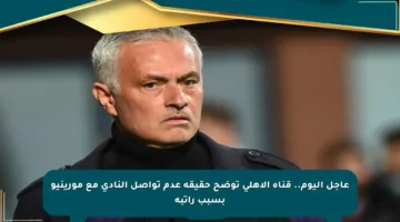 عاجل اليوم.. قناة الأهلي توضح حقيقة عدم تواصل النادي مع مورينيو بسبب راتبه